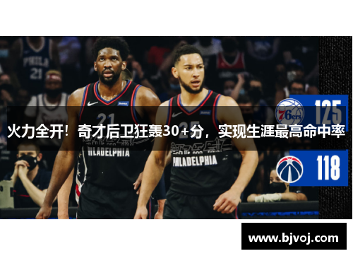 火力全开！奇才后卫狂轰30+分，实现生涯最高命中率